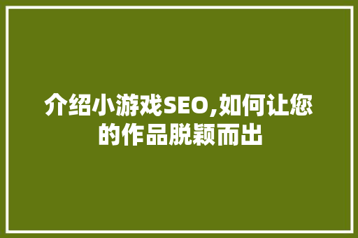 介绍小游戏SEO,如何让您的作品脱颖而出