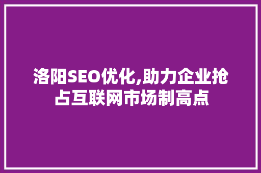 洛阳SEO优化,助力企业抢占互联网市场制高点  第1张