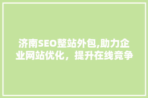 济南SEO整站外包,助力企业网站优化，提升在线竞争力