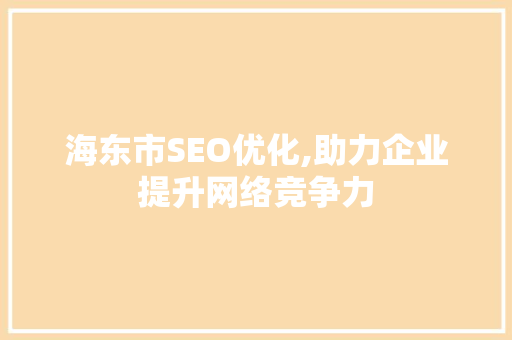 海东市SEO优化,助力企业提升网络竞争力  第1张