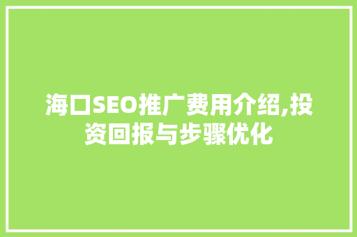 海口SEO推广费用介绍,投资回报与步骤优化