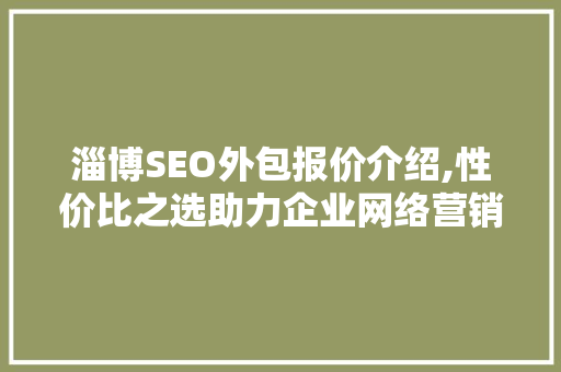 淄博SEO外包报价介绍,性价比之选助力企业网络营销