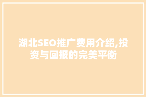 湖北SEO推广费用介绍,投资与回报的完美平衡