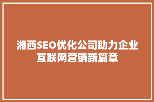湘西SEO优化公司助力企业互联网营销新篇章  第1张