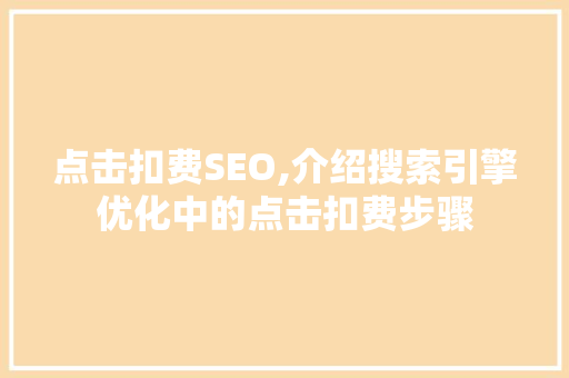 点击扣费SEO,介绍搜索引擎优化中的点击扣费步骤