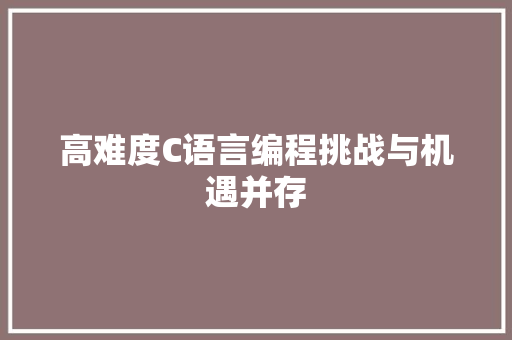 高难度C语言编程挑战与机遇并存