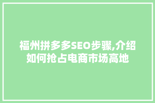 福州拼多多SEO步骤,介绍如何抢占电商市场高地