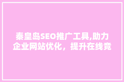 秦皇岛SEO推广工具,助力企业网站优化，提升在线竞争力