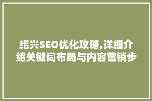 绍兴SEO优化攻略,详细介绍关键词布局与内容营销步骤
