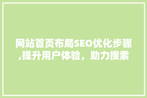 网站首页布局SEO优化步骤,提升用户体验，助力搜索引擎排名