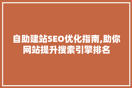 自助建站SEO优化指南,助你网站提升搜索引擎排名