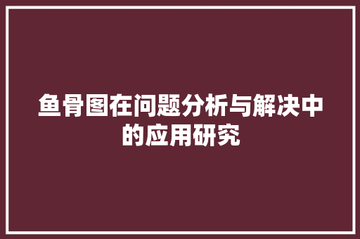 鱼骨图在问题分析与解决中的应用研究
