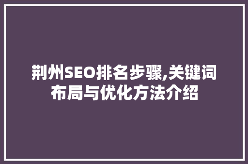 荆州SEO排名步骤,关键词布局与优化方法介绍