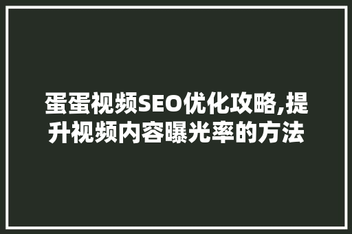 蛋蛋视频SEO优化攻略,提升视频内容曝光率的方法