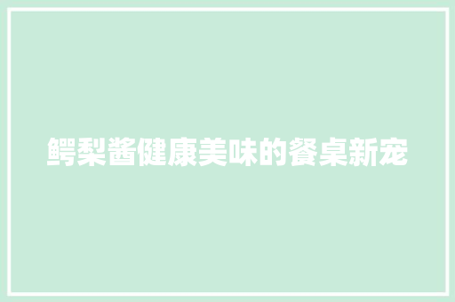 鳄梨酱健康美味的餐桌新宠