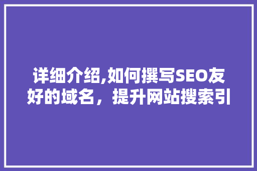 详细介绍,如何撰写SEO友好的域名，提升网站搜索引擎排名