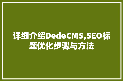 详细介绍DedeCMS,SEO标题优化步骤与方法