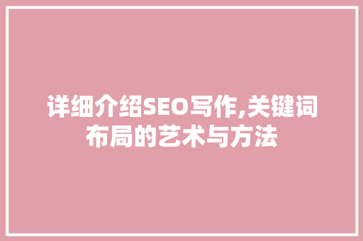 详细介绍SEO写作,关键词布局的艺术与方法