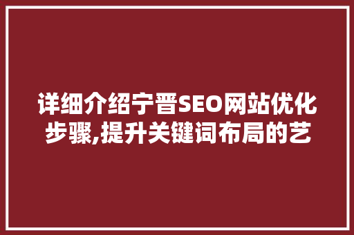 详细介绍宁晋SEO网站优化步骤,提升关键词布局的艺术