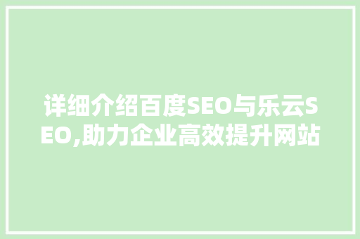 详细介绍百度SEO与乐云SEO,助力企业高效提升网站排名与流量