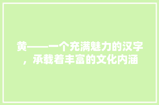 黄——一个充满魅力的汉字，承载着丰富的文化内涵