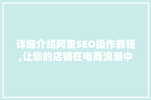 详细介绍阿里SEO操作教程,让您的店铺在电商浪潮中乘风破浪