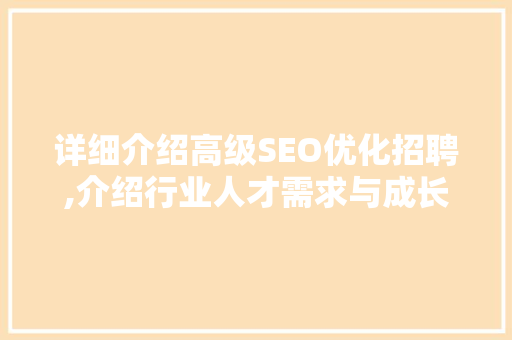 详细介绍高级SEO优化招聘,介绍行业人才需求与成长路径