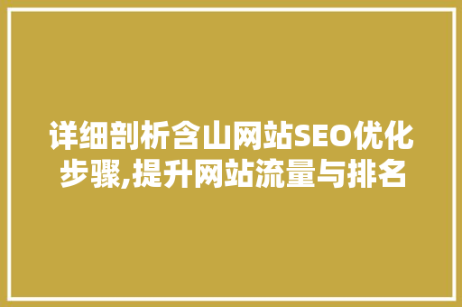 详细剖析含山网站SEO优化步骤,提升网站流量与排名的方法