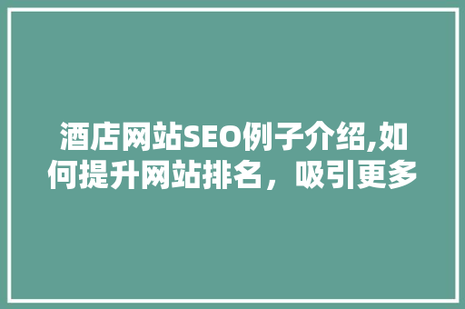 酒店网站SEO例子介绍,如何提升网站排名，吸引更多客户