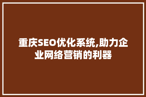 重庆SEO优化系统,助力企业网络营销的利器