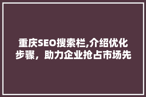 重庆SEO搜索栏,介绍优化步骤，助力企业抢占市场先机