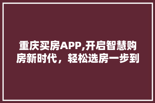 重庆买房APP,开启智慧购房新时代，轻松选房一步到位