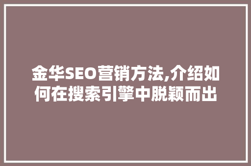 金华SEO营销方法,介绍如何在搜索引擎中脱颖而出