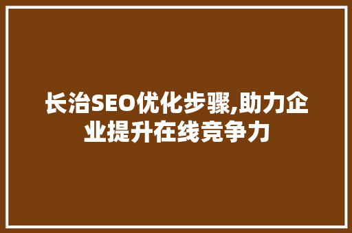 长治SEO优化步骤,助力企业提升在线竞争力  第1张
