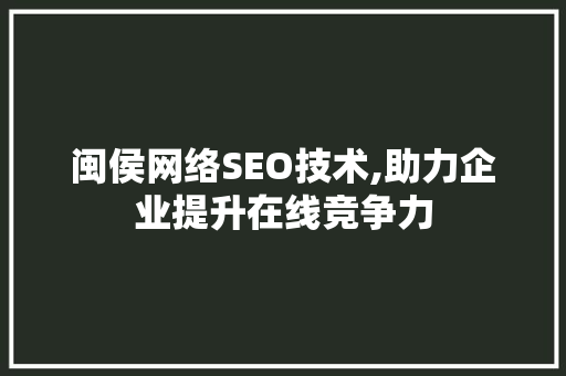 闽侯网络SEO技术,助力企业提升在线竞争力