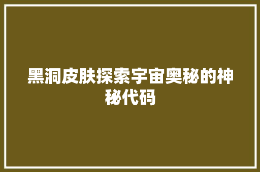 黑洞皮肤探索宇宙奥秘的神秘代码