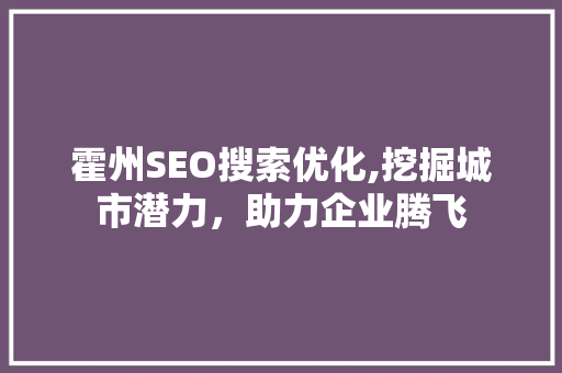 霍州SEO搜索优化,挖掘城市潜力，助力企业腾飞  第1张