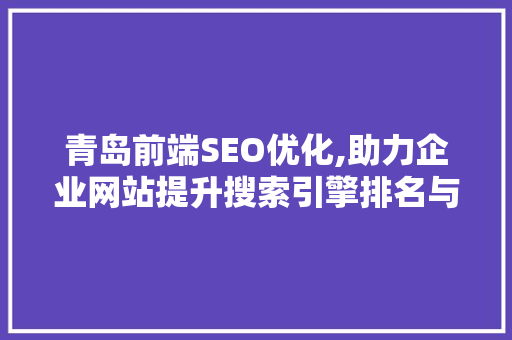 青岛前端SEO优化,助力企业网站提升搜索引擎排名与用户体验