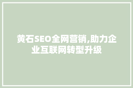 黄石SEO全网营销,助力企业互联网转型升级  第1张