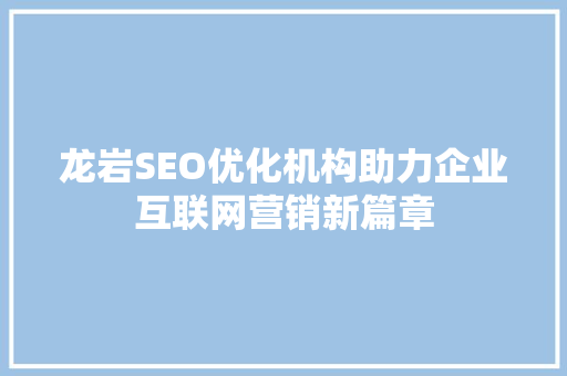 龙岩SEO优化机构助力企业互联网营销新篇章
