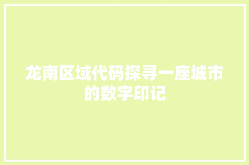 龙南区域代码探寻一座城市的数字印记