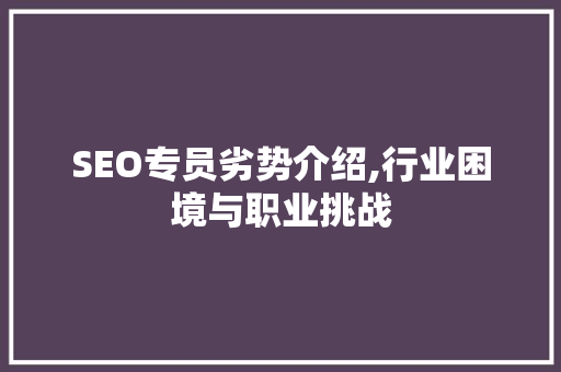 SEO专员劣势介绍,行业困境与职业挑战