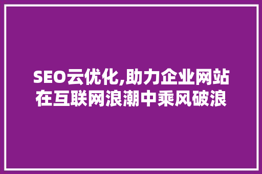 SEO云优化,助力企业网站在互联网浪潮中乘风破浪