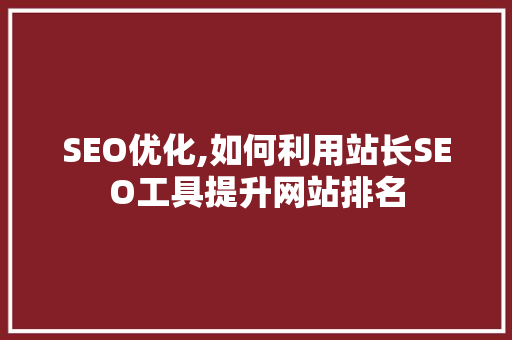 SEO优化,如何利用站长SEO工具提升网站排名