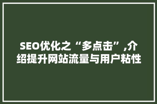 SEO优化之“多点击”,介绍提升网站流量与用户粘性的关键步骤