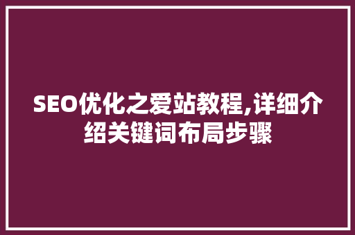 SEO优化之爱站教程,详细介绍关键词布局步骤