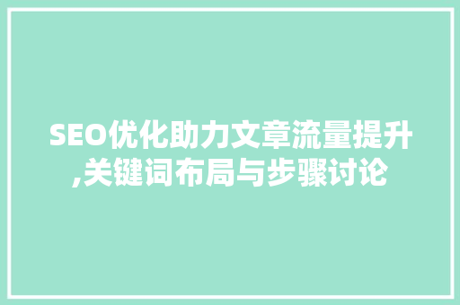 SEO优化助力文章流量提升,关键词布局与步骤讨论  第1张