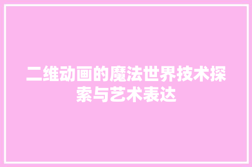 二维动画的魔法世界技术探索与艺术表达  第1张