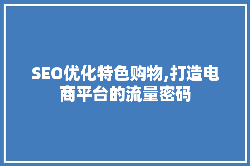 SEO优化特色购物,打造电商平台的流量密码