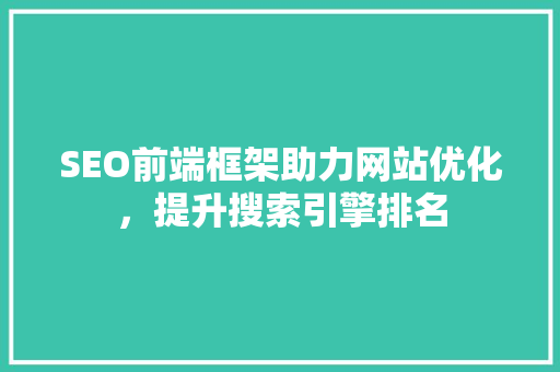 SEO前端框架助力网站优化，提升搜索引擎排名